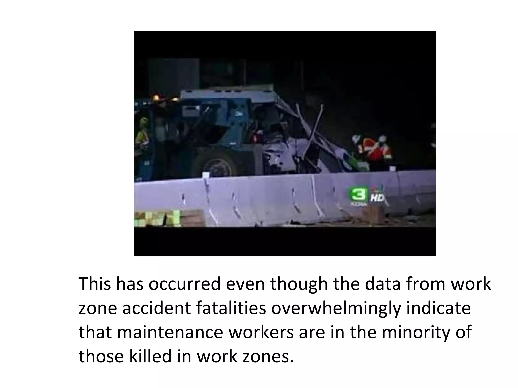 This has occurred even though the data from work zone accident fatalities overwhelmingly indicate that maintenance workers are in the minority of those killed in work zones. 