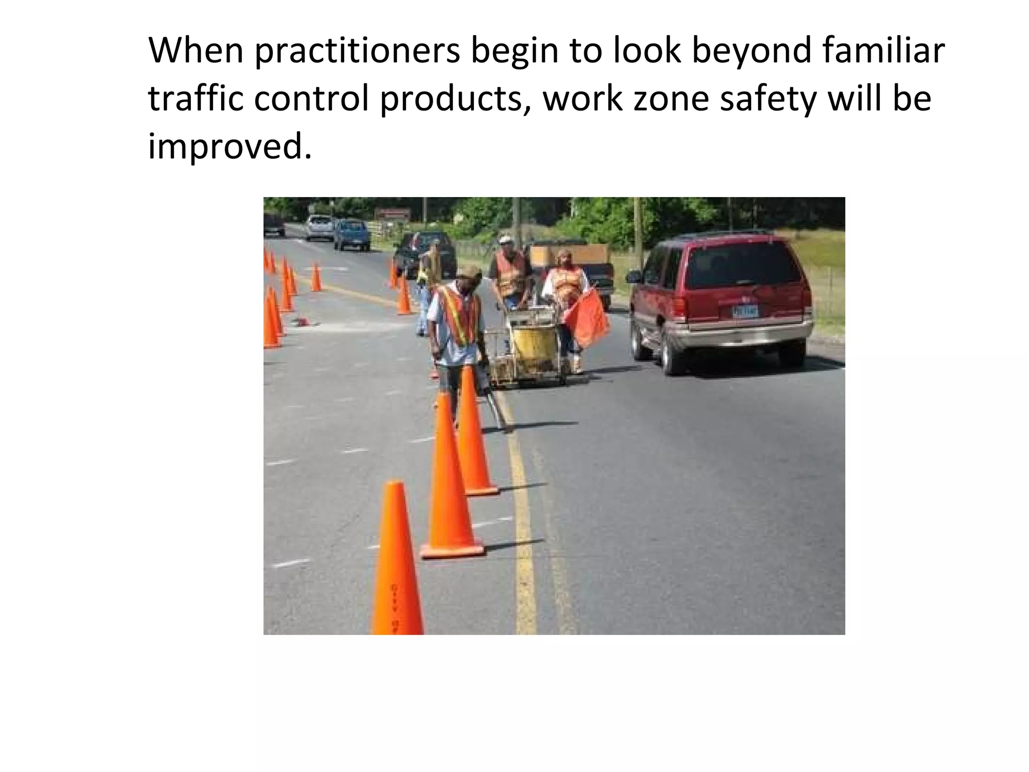 When practitioners begin to look beyond familiar traffic control products, work zone safety will be improved.  