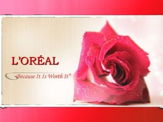 L’ORÉAL
“Because It Is Worth It”
 
