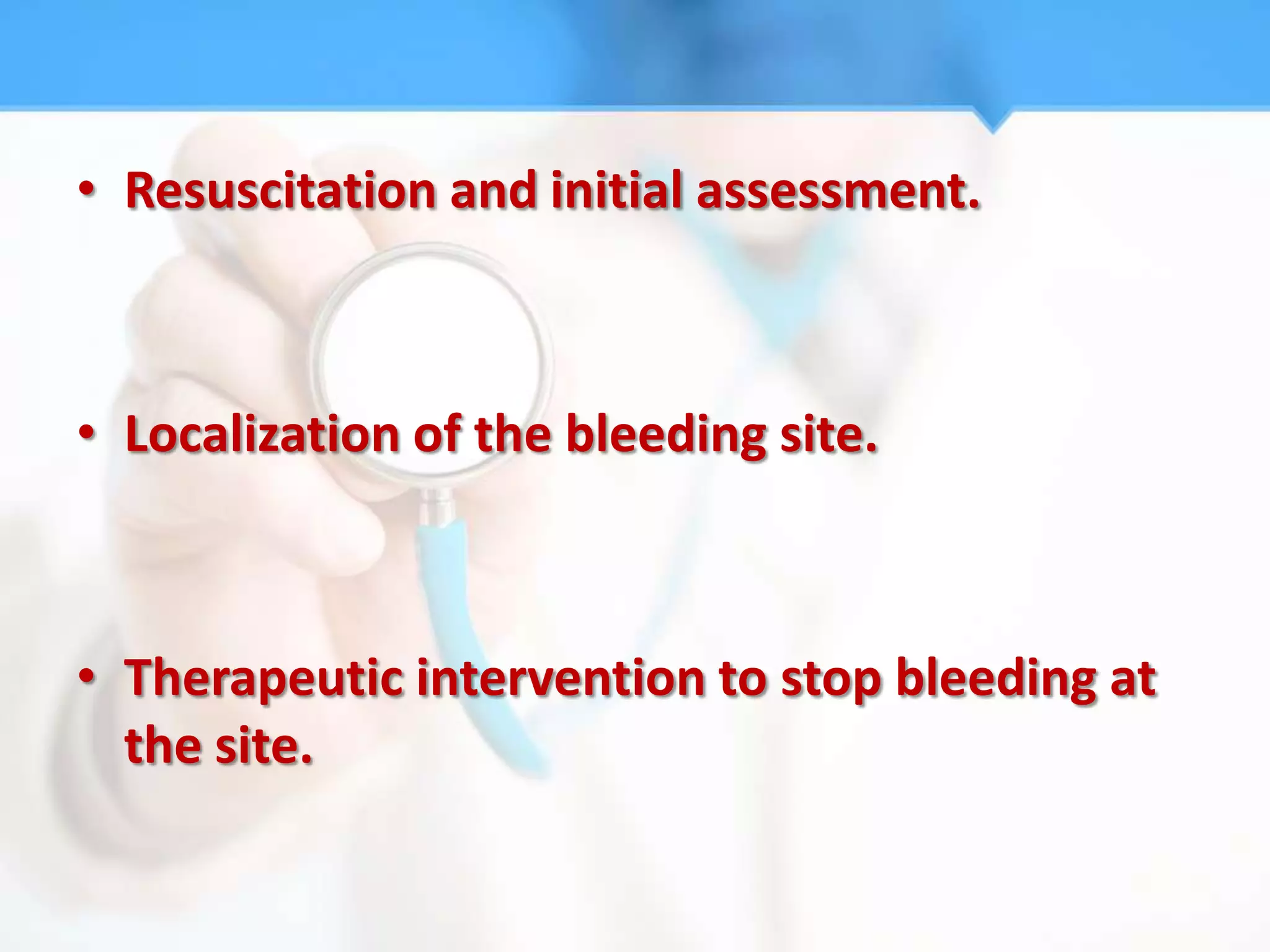 • Resuscitation and initial assessment.



• Localization of the bleeding site.



• Therapeutic intervention to stop bleeding at
  the site.
 