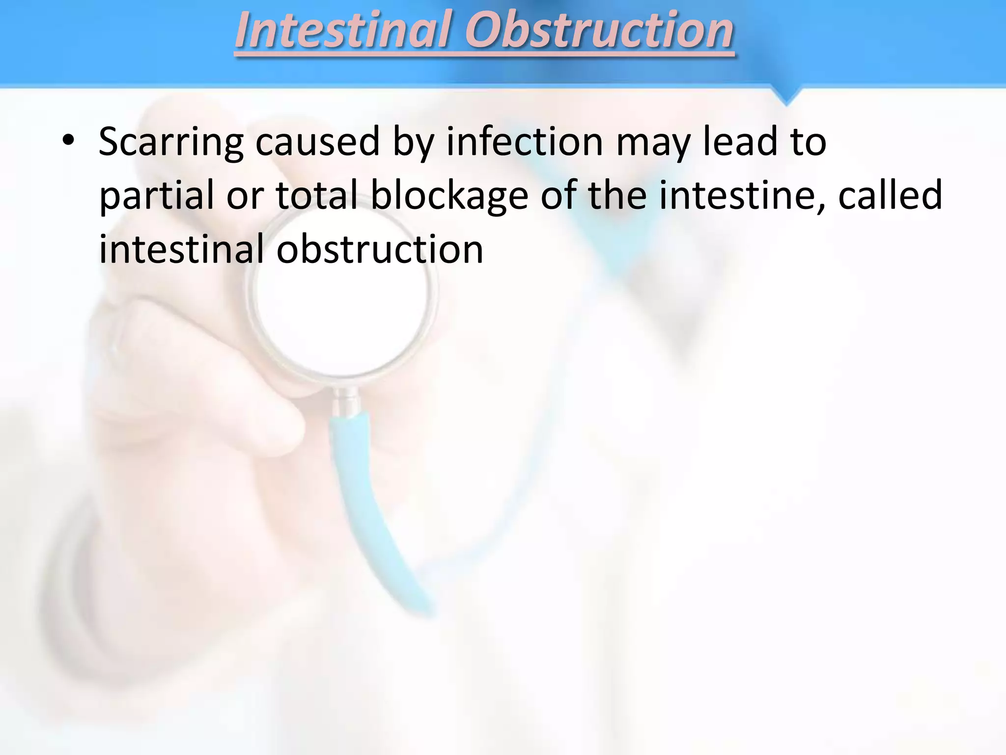 Intestinal Obstruction
• Scarring caused by infection may lead to
  partial or total blockage of the intestine, called
  intestinal obstruction
 