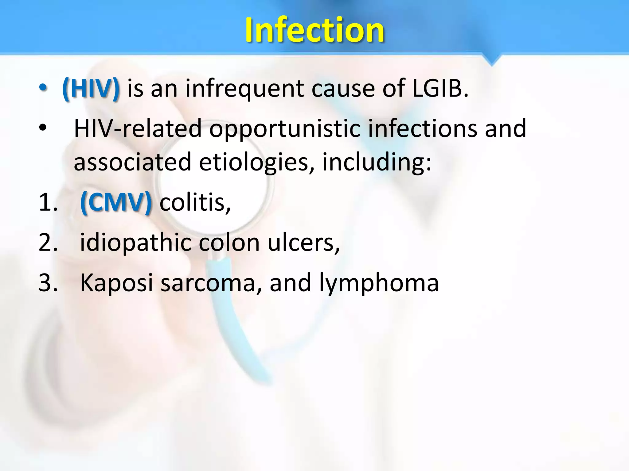 Infection
• (HIV) is an infrequent cause of LGIB.
• HIV-related opportunistic infections and
   associated etiologies, including:
1. (CMV) colitis,
2. idiopathic colon ulcers,
3. Kaposi sarcoma, and lymphoma
 