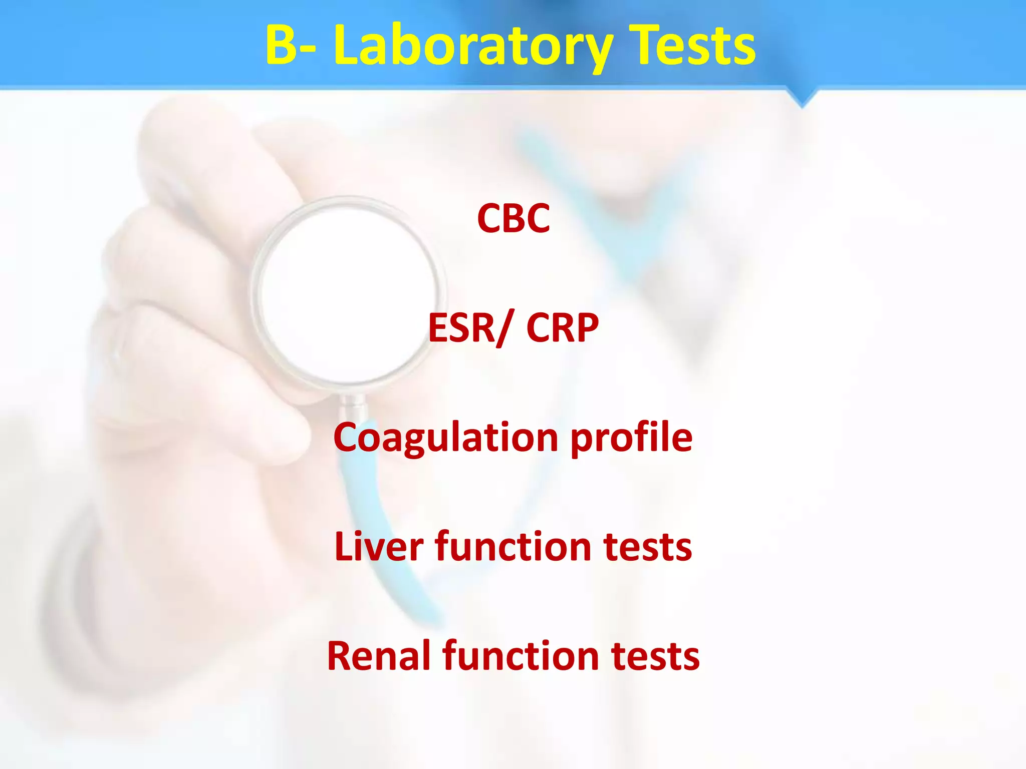 B- Laboratory Tests

          CBC

       ESR/ CRP

  Coagulation profile

  Liver function tests

  Renal function tests
 