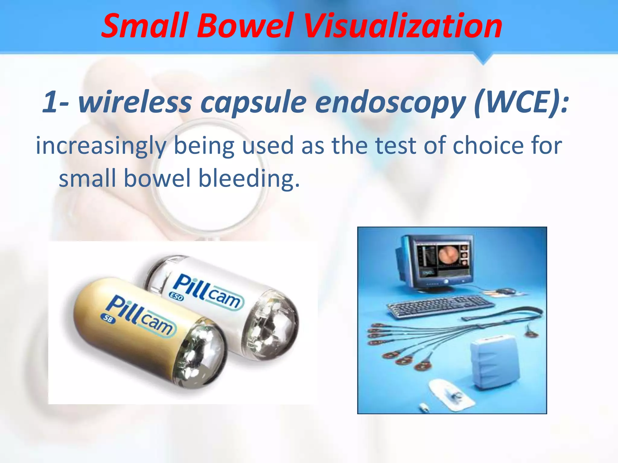 Small Bowel Visualization
1- wireless capsule endoscopy (WCE):
increasingly being used as the test of choice for
  small bowel bleeding.
 