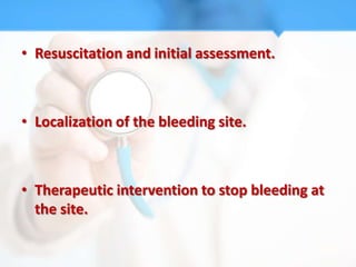 • Resuscitation and initial assessment.



• Localization of the bleeding site.



• Therapeutic intervention to stop bleeding at
  the site.
 