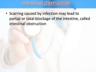 Intestinal Obstruction
• Scarring caused by infection may lead to
  partial or total blockage of the intestine, called
  intestinal obstruction
 