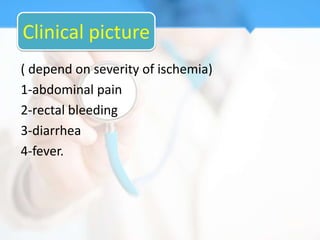 Clinical picture
( depend on severity of ischemia)
1-abdominal pain
2-rectal bleeding
3-diarrhea
4-fever.
 