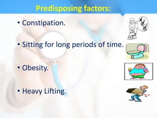 Predisposing factors:
• Constipation.

• Sitting for long periods of time.

• Obesity.

• Heavy Lifting.
 