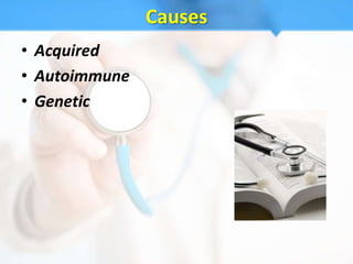 Causes
• Acquired
• Autoimmune
• Genetic
 