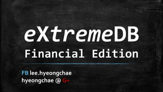 eXtremeDB
Financial Edition
FB lee.hyeongchae
hyeongchae @ G+
 