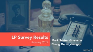 LP Survey Results
January 2017
1
Mark Suster, @msuster
Chang Xu, @_changxu
 