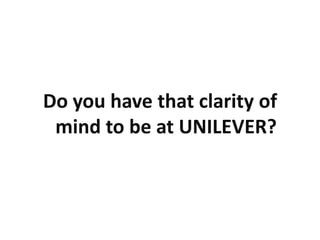 Do you have that clarity of
 mind to be at UNILEVER?
 
