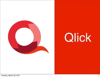 Qlick

                                  1
                                  1

Tuesday, March 29, 2011               1
 