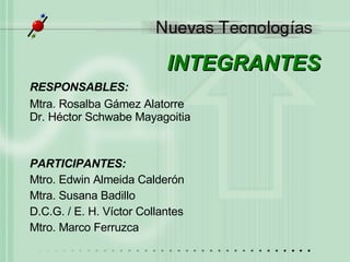 INTEGRANTES RESPONSABLES: Mtra. Rosalba Gámez Alatorre Dr. H éctor Schwabe Mayagoitia PARTICIPANTES: Mtro. Edwin Almeida Calderón Mtra. Susana Badillo  D.C.G. / E. H. Víctor Collantes Mtro. Marco Ferruzca 