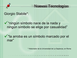 Giorgio Stabile*: “ ningún símbolo nace de la nada y ningún símbolo se elige por casualidad” "la arroba es un símbolo marcado por el mar” * Historiador de la Universidad de La Sapienza, en Roma 