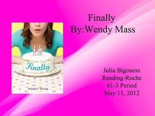 Finally
By:Wendy Mass



           Julia Bigoness
           Reading-Roche
       Finally Period
            61-3
By   Julia Bigoness
           May 11, 2012
 