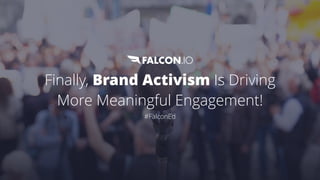 Finally, Brand Activism Is Driving
More Meaningful Engagement!
#FalconEd
 
