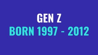 GEN Z
BORN 1997 - 2012
 
