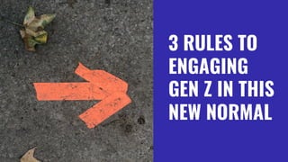 3 RULES TO
ENGAGING
GEN Z IN THIS
NEW NORMAL
 