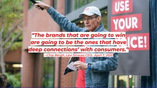 “The brands that are going to win
are going to be the ones that have
deep connections’ with consumers.”
—Chip Bergh, Levi Strauss CEO, April 7, 2020
 