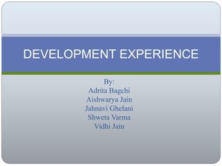 By:
Adrita Bagchi
Aishwarya Jain
Jahnavi Ghelani
Shweta Varma
Vidhi Jain
DEVELOPMENT EXPERIENCE
 