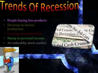 • People buying less products
• Decrease in factory
production.
• Growing unemployment
• Slump in personal income
• An unhealthy stock market.
 