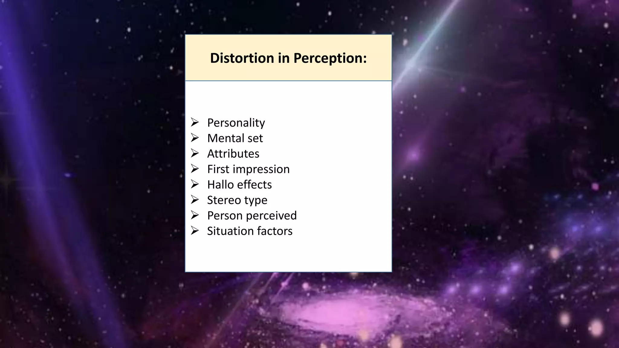 Distortion in Perception:
 Personality
 Mental set
 Attributes
 First impression
 Hallo effects
 Stereo type
 Person perceived
 Situation factors
 