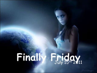 Finally Friday  July 15th 2011 