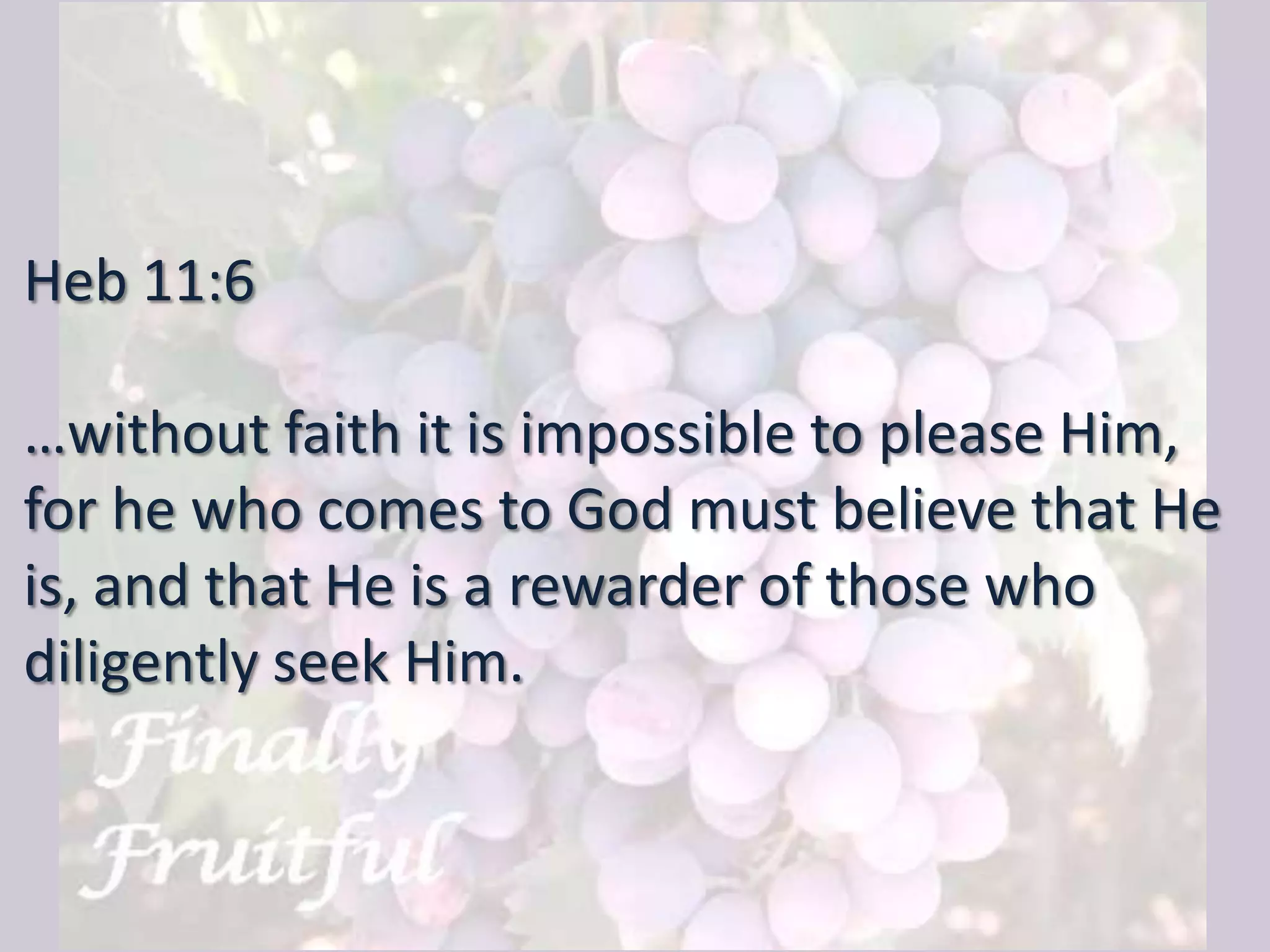 Heb 11:6
…without faith it is impossible to please Him,
for he who comes to God must believe that He
is, and that He is a rewarder of those who
diligently seek Him.
 