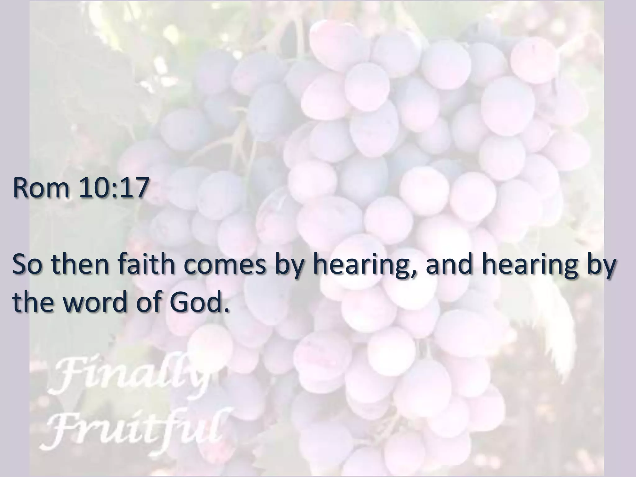 Rom 10:17
So then faith comes by hearing, and hearing by
the word of God.
 