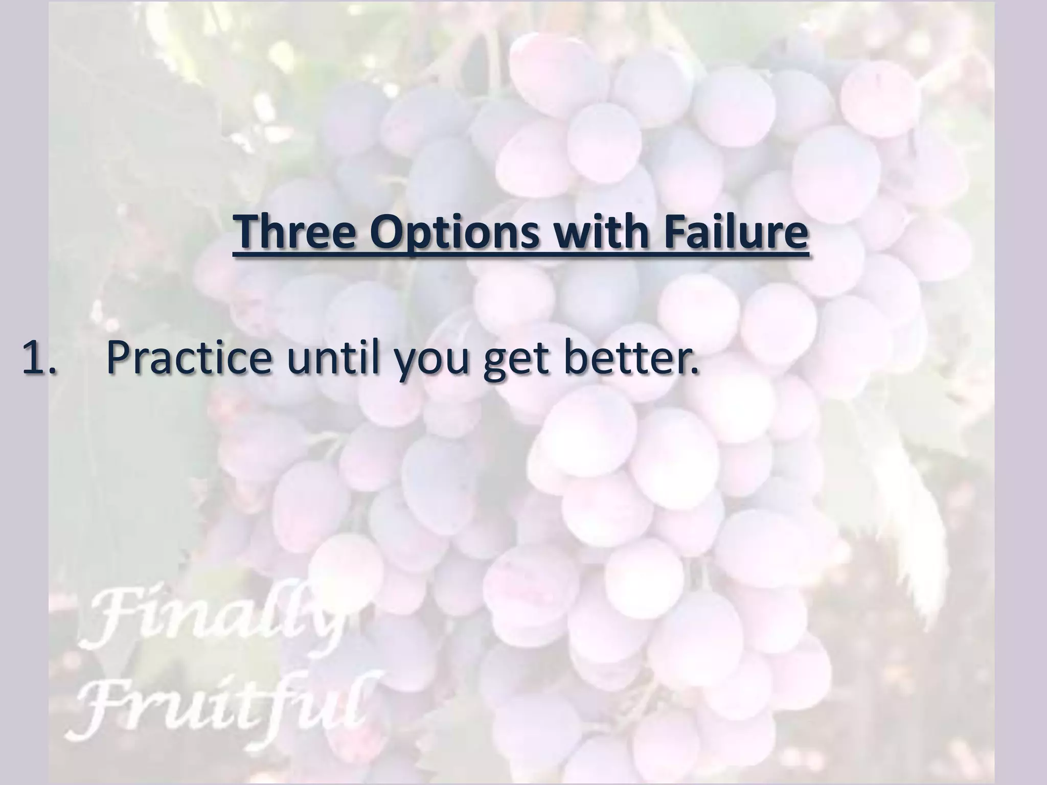 Three Options with Failure
1. Practice until you get better.
 