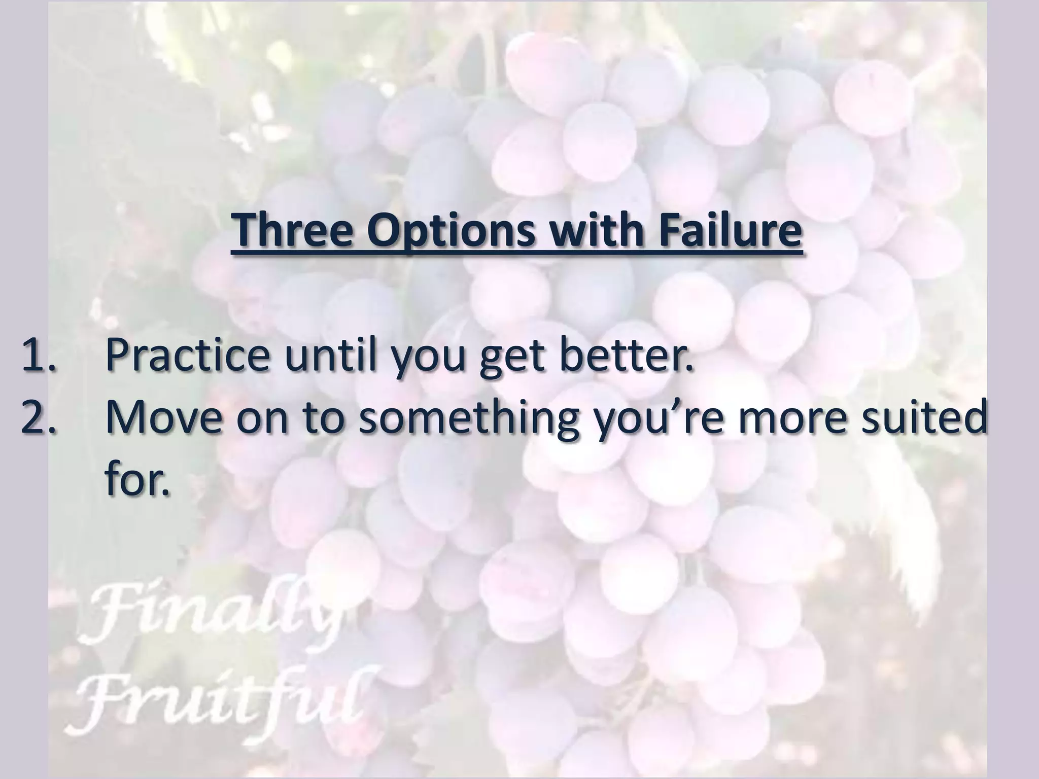 Three Options with Failure
1. Practice until you get better.
2. Move on to something you’re more suited
for.
 