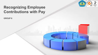 Recognizing Employee
Contributions with Pay
GROUP 6
 