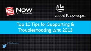 Top 10 Tips for Supporting & 
Troubleshooting Lync 2013 
@ENowConsulting 
 