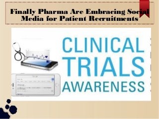 Finally Pharma Are Embracing Social
Media for Patient Recruitments
 