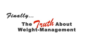 Finally... 
Truth 
The About 
Weight-Management 
 