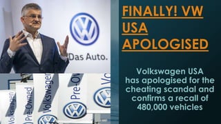 Volkswagen USA
has apologised for the
cheating scandal and
confirms a recall of
480,000 vehicles
FINALLY! VW
USA
APOLOGISED
 