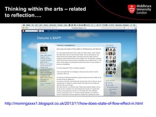 Thinking within the arts – related
to reflection….
http://momngaxxx1.blogspot.co.uk/2013/11/how-does-state-of-flow-effect-in.html
 