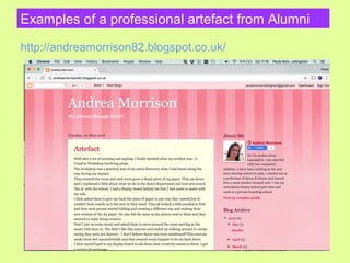 Examples of a professional artefact from Alumni
http://andreamorrison82.blogspot.co.uk/
 