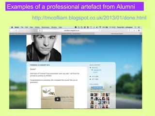 Examples of a professional artefact from Alumni
http://tmcofliam.blogspot.co.uk/2013/01/done.html
 