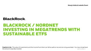 BLACKROCK / NORDNET
INVESTING IN MEGATRENDS WITH
SUSTAINABLE ETFS
Maarja Vaikla & Isabella Chami
Capital at risk. The value of investments and the income from them can fall as well as rise and are not guaranteed. You may not get back
the amount originally invested. EIIH1219E-1032866-1/52
 