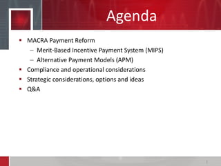Agenda
 MACRA Payment Reform
– Merit-Based Incentive Payment System (MIPS)
– Alternative Payment Models (APM)
 Compliance and operational considerations
 Strategic considerations, options and ideas
 Q&A
2
 