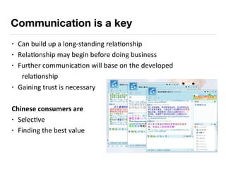 Communication is a key
• Can	build	up	a	long-standing	rela9onship	
• Rela9onship	may	begin	before	doing	business	
• Furthe...