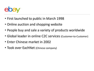 • First	launched	to	public	in	March	1998	
• Online	auction	and	shopping	website		
• People	buy	and	sale	a	variety	of	produ...