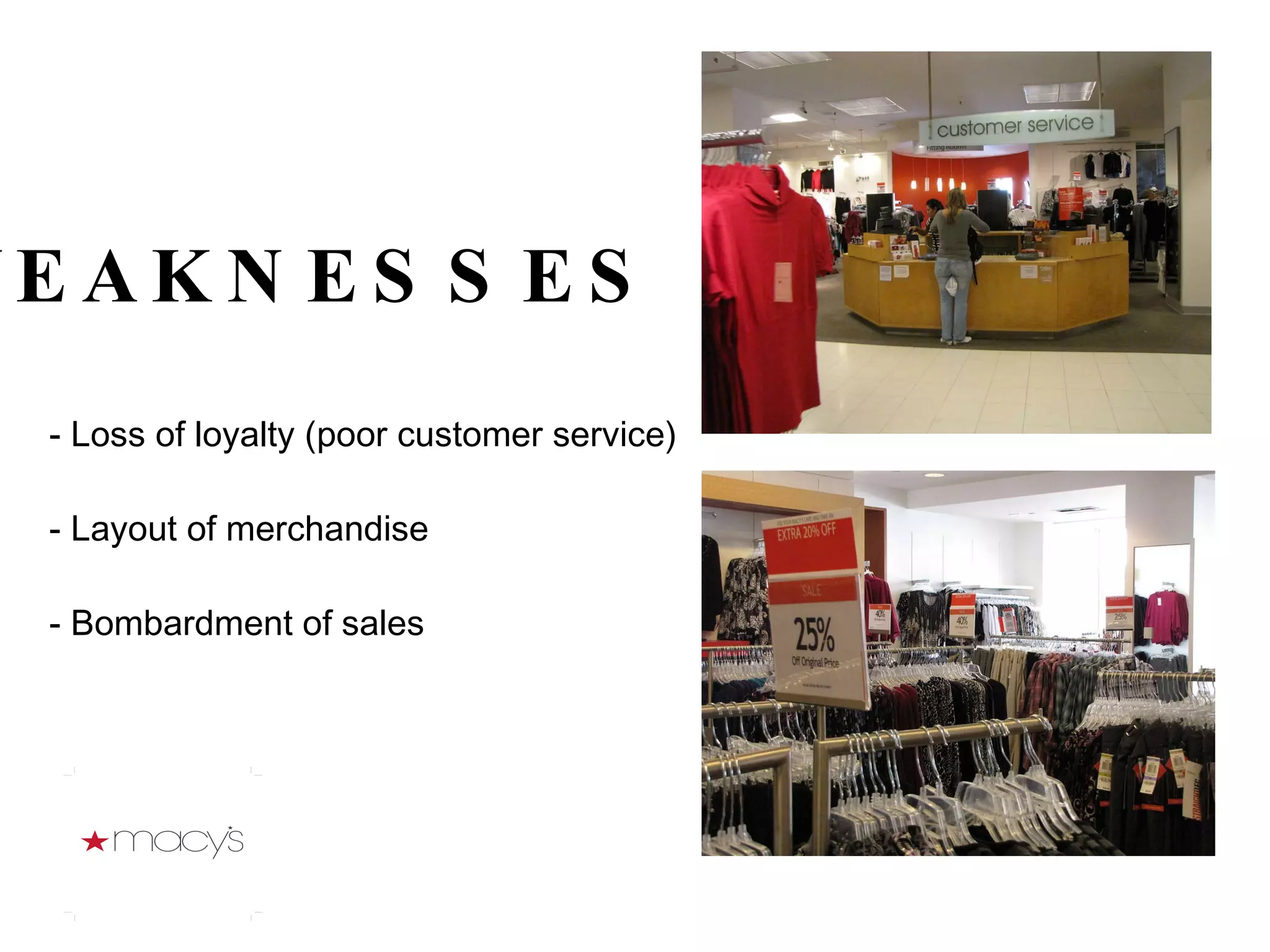 - Loss of loyalty (poor customer service) - Layout of merchandise  - Bombardment of sales WEAKNESSES 