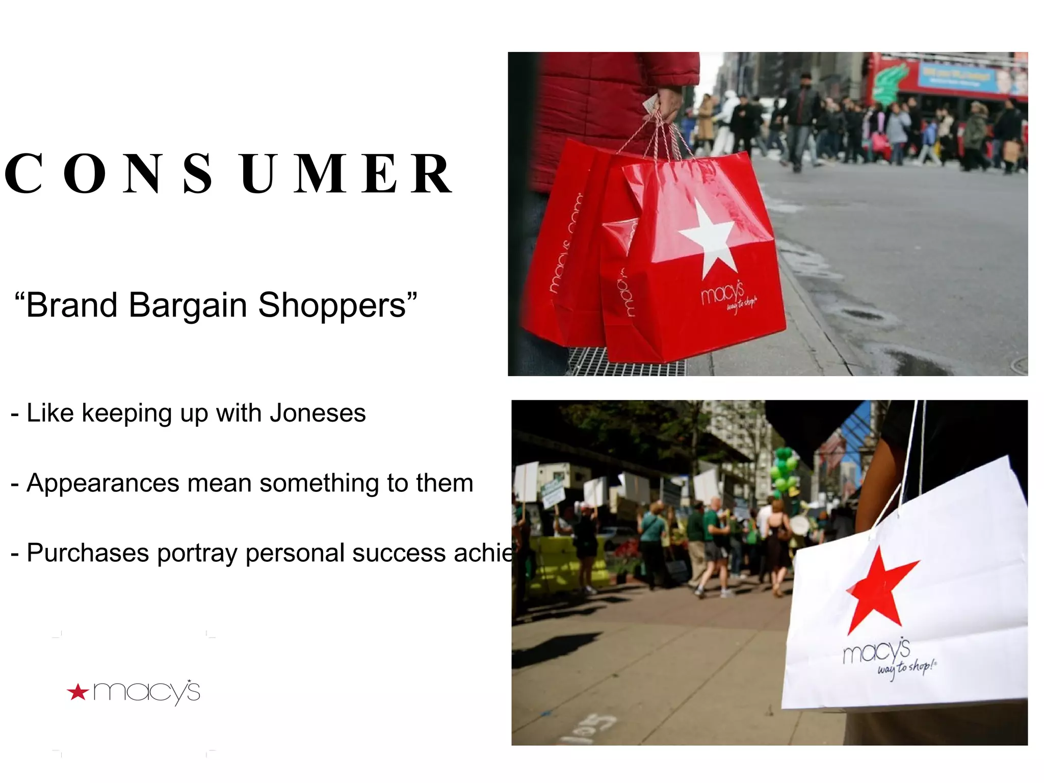 - Like keeping up with Joneses   - Appearances mean something to them - Purchases portray personal success achievements CONSUMER “ Brand Bargain Shoppers” 
