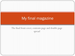 My final magazine

The final front cover, contents page and double page
                        spread
 