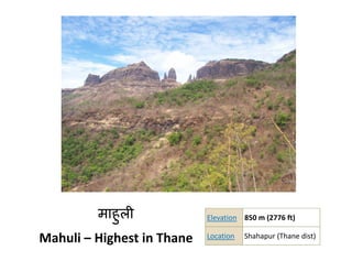 माहुली             Elevation 850 m (2776 ft)

Mahuli – Highest in Thane   Location   Shahapur (Thane dist)
 