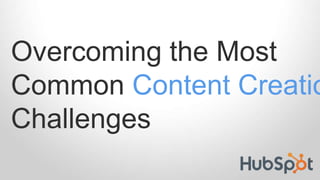 Overcoming the Most
Common Content Creatio
Challenges
 