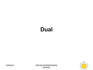 Dual




10/09/2011   ORCHID INTERNATIONAL
                   SCHOOL
 